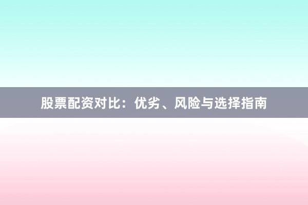 股票配资对比：优劣、风险与选择指南