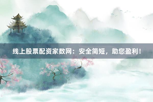 线上股票配资家数网：安全简短，助您盈利！