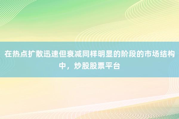 在热点扩散迅速但衰减同样明显的阶段的市场结构中，炒股股票平台
