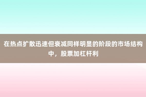 在热点扩散迅速但衰减同样明显的阶段的市场结构中，股票加杠杆利